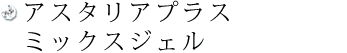 アスタリアプラス　ミックスジェル