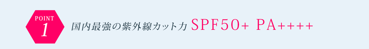 POINT1 国内最強の紫外線カット力 SPF50+ PA++++