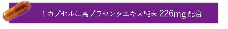 1カプセルに馬プラセンタエキス純末226mg配合