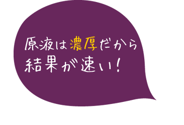 原液は濃厚だから結果が速い！